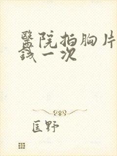 医院拍胸片多少钱一次