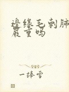 边缘毛刺肺结节严重吗