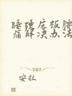 睡硬床板腰酸背痛解决办法