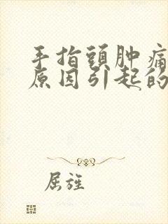 手指头肿痛什么原因引起的