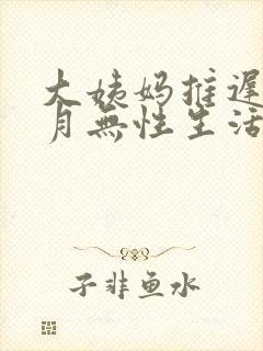 大姨妈推迟半个月无性生活