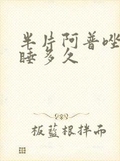半片阿普唑仑能睡多久