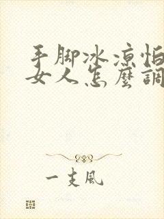 手脚冰凉怕冷的女人怎么调理