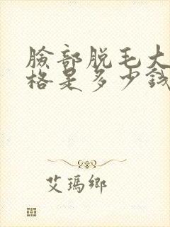 脸部脱毛大概价格是多少钱