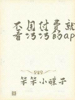 不用付费就可以看污污的app