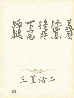 蹲下后膝盖后面腿窝疼怎么回事