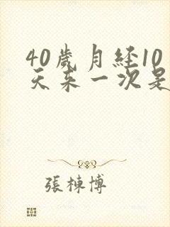40岁月经10天来一次是什么原因