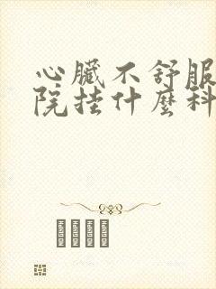 心脏不舒服在医院挂什么科