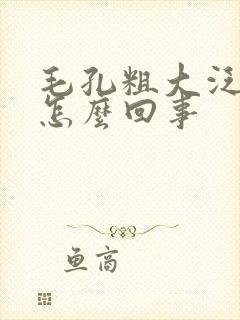 毛孔粗大泛红是怎么回事