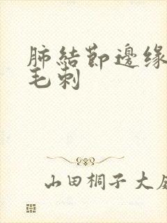 肺结节边缘欠清毛刺