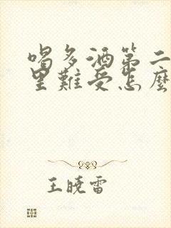 喝多酒第二天胃里难受怎么办