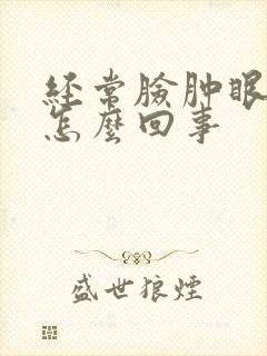 经常脸肿眼睛肿怎么回事