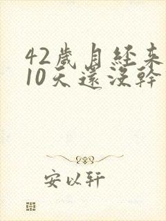 42岁月经来了10天还没干净怎么回事