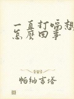 一直打嗝想吐是怎么回事