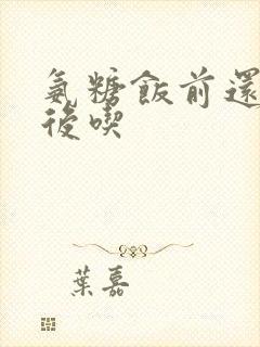 氨糖饭前还是饭后吃