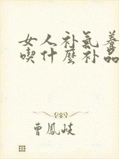 女人补气养血多吃什么补品