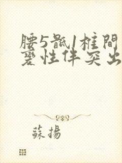 腰5骶1椎间盘变性伴突出