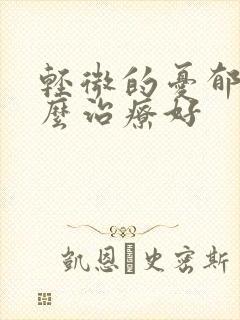 轻微的忧郁症怎么治疗好