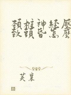 颈椎神经压迫导致头昏怎么办
