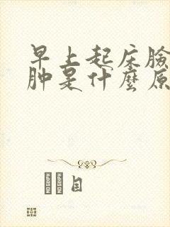 早上起床脸上水肿是什么原因女性