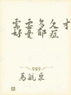 需要多久才治疗好忧郁症