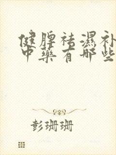 健脾祛湿补肾的中药有哪些
