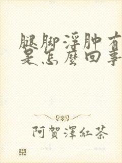 腿脚浮肿有点肿是怎么回事