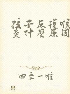 孩子反复喉咙发炎什么原因
