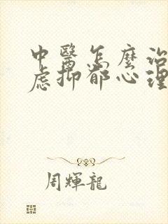 中医怎么治疗焦虑抑郁心理疾病