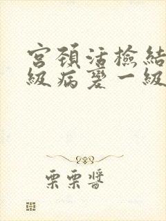 宫颈活检结果低级病变一级