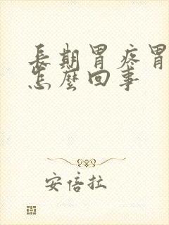 长期胃疼胃胀是怎么回事