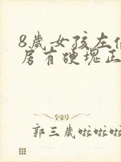 8岁女孩左侧乳房有硬块正常吗