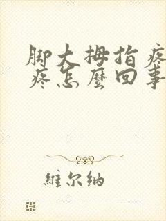 脚大拇指疼关节疼怎么回事