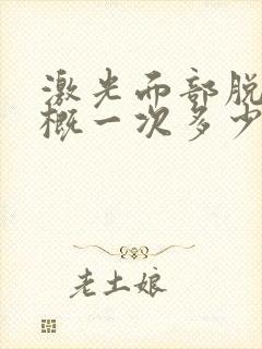 激光面部脱毛大概一次多少钱