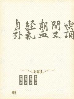 月经期间吃什么补气血又调理