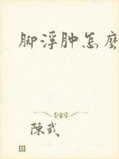 脚浮肿怎么回事