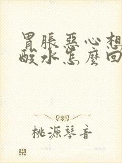 胃胀恶心想吐反酸水怎么回事