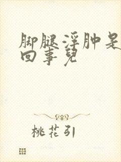 脚腿浮肿是怎么回事儿