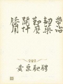 膝关节韧带拉伤用什么药治疗