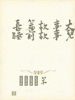 长篇故事大全 睡前故事儿童