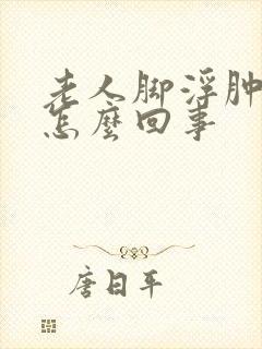 老人脚浮肿了是怎么回事