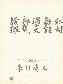 脸部过敏红肿大概几天能好封面
