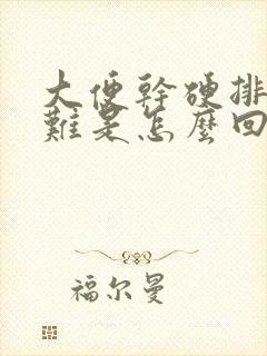 大便干硬排便困难是怎么回事