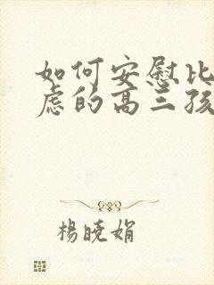 如何安慰比较焦虑的高三孩子