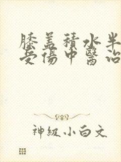 膝盖积水半月板受伤中医治疗