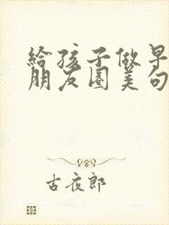 给孩子做早餐的朋友圈美句