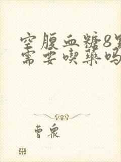 空腹血糖8点1需要吃药吗