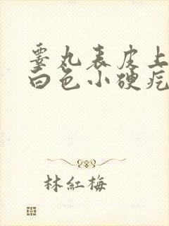 睾丸表皮上有个白色小硬疙瘩封面