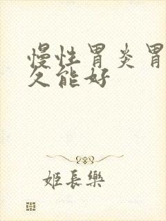 慢性胃炎胃疼多久能好