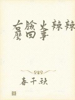 右脸火辣辣的怎么回事